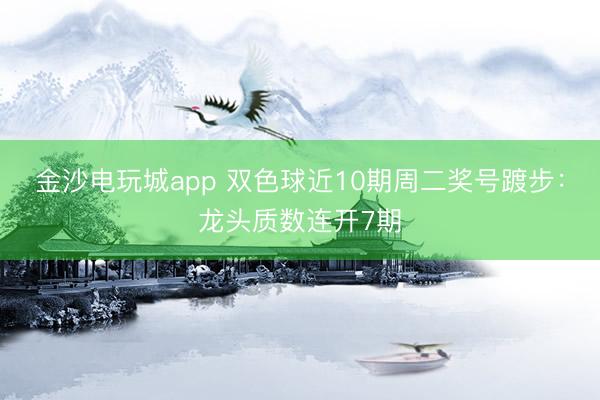 金沙电玩城app 双色球近10期周二奖号踱步：龙头质数连开7期